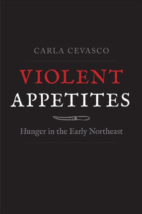 Violent Appetites: Hunger in the Early Northeast