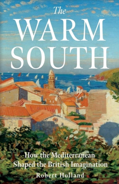 The Warm South: How the Mediterranean Shaped the British Imagination