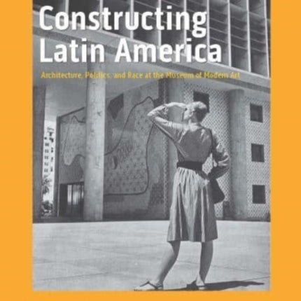 Constructing Latin America: Architecture, Politics, and Race at the Museum of Modern Art