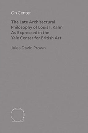 On Center: The Late Architectural Philosophy of Louis I. Kahn as Expressed in the Yale Center for British Art