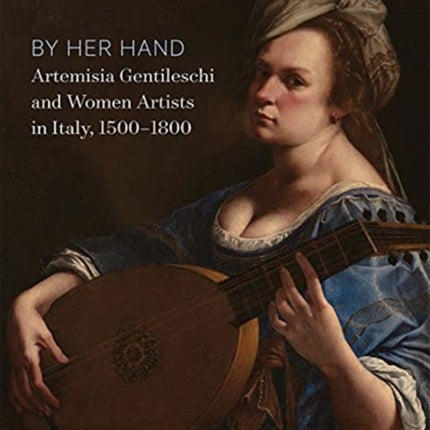 By Her Hand: Artemisia Gentileschi and Women Artists in Italy, 1500-1800