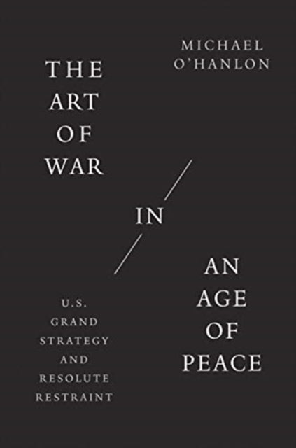 The Art of War in an Age of Peace  U.S. Grand Strategy and Resolute Restraint