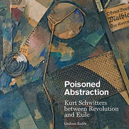 Poisoned Abstraction: Kurt Schwitters between Revolution and Exile