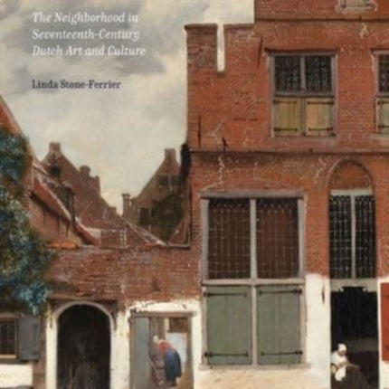 The Little Street: The Neighborhood in Seventeenth-Century Dutch Art and Culture