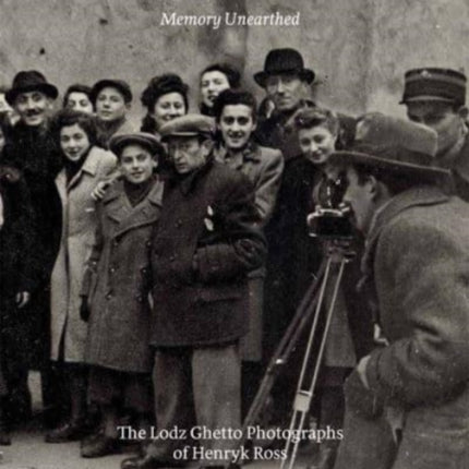 Memory Unearthed: The Lodz Ghetto Photographs of Henryk Ross