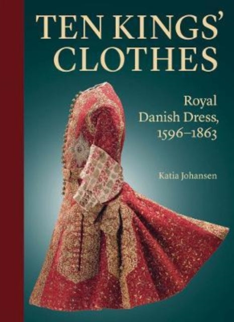 Ten Kings’ Clothes: Royal Danish Dress, 1596–1863