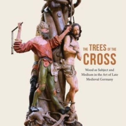 The Trees of the Cross: Wood as Subject and Medium in the Art of Late Medieval Germany