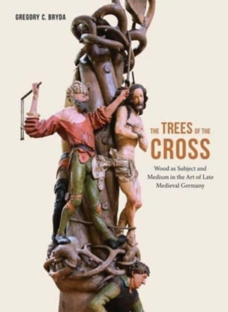 The Trees of the Cross: Wood as Subject and Medium in the Art of Late Medieval Germany