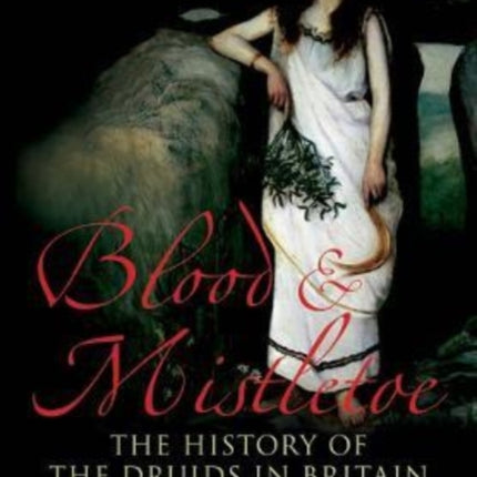 Blood and Mistletoe: The History of the Druids in Britain