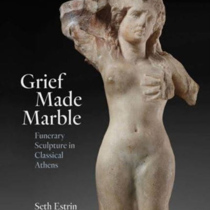 Grief Made Marble: Funerary Sculpture in Classical Athens