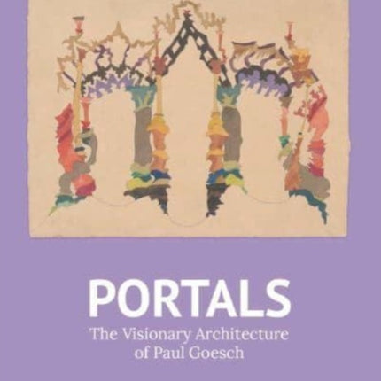 Portals: The Visionary Architecture of Paul Goesch