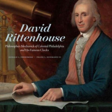 David Rittenhouse: Philosopher-Mechanick of Colonial Philadelphia and His Famous Clocks