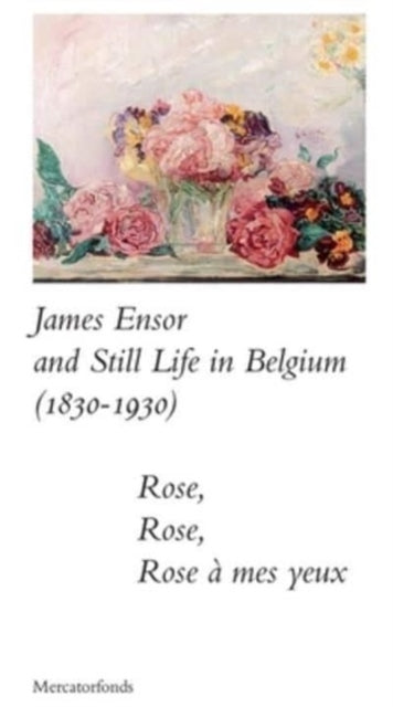 James Ensor and Stillife in Belgium: 1830-1930: Rose, Rose, Rose a mes yeux