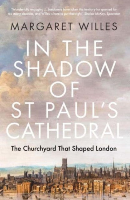 In the Shadow of St. Paul's Cathedral: The Churchyard that Shaped London