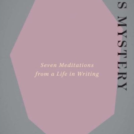 My Trade Is Mystery: Seven Meditations from a Life in Writing