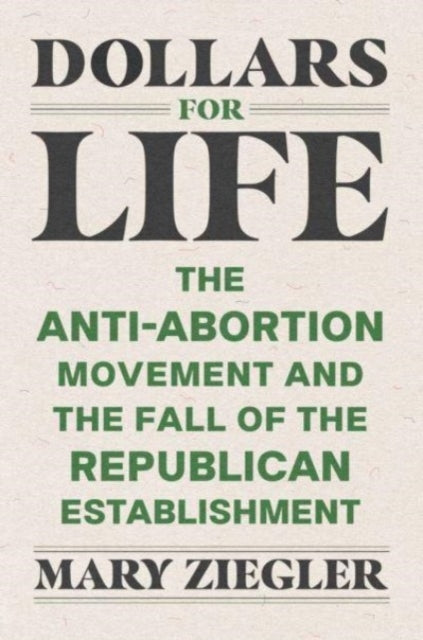 Dollars for Life  The AntiAbortion Movement and the Fall of the Republican Establishment