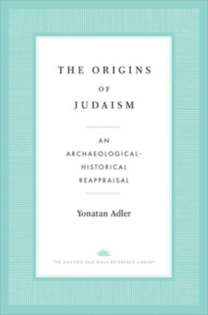 The Origins of Judaism  An ArchaeologicalHistorical Reappraisal