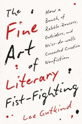 The Fine Art of Literary FistFighting  How a Bunch of RabbleRousers Outsiders and Neerdowells Concocted Creative Nonfiction