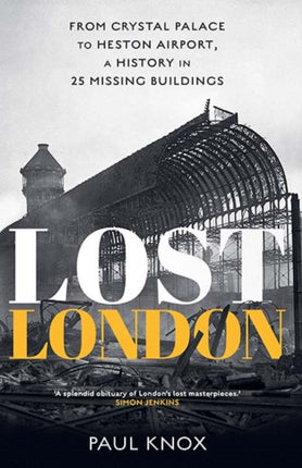Lost London  From Crystal Palace to Heston Airport a History in 25 Missing Buildings