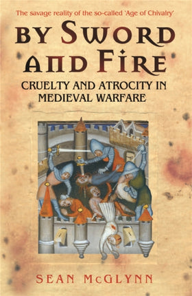 By Sword and Fire: Cruelty And Atrocity In Medieval Warfare