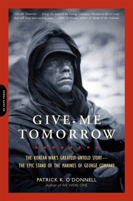 Give Me Tomorrow The Korean Wars Greatest Untold StoryThe Epic Stand of the Marines of George Company