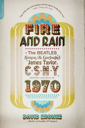 Fire and Rain: The Beatles, Simon and Garfunkel, James Taylor, CSNY, and the Lost Story of 1970