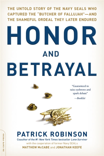 Honor and Betrayal: The Untold Story of the Navy SEALs Who Captured the "Butcher of Fallujah"--and the Shameful Ordeal They Later Endured