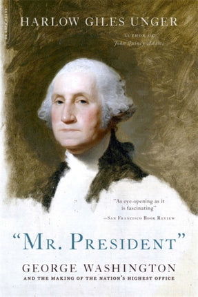 Mr. President George Washington and the Making of the Nations Highest Office