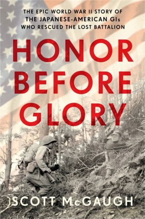 Honor Before Glory The Epic World War II Story of the Japanese American GIs Who Rescued the Lost Battalion