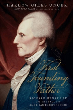 First Founding Father: Richard Henry Lee and the Call for Independence