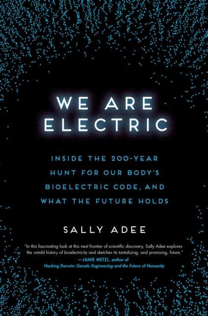 We Are Electric: Inside the 200-Year Hunt for Our Body's Bioelectric Code, and What the Future Holds