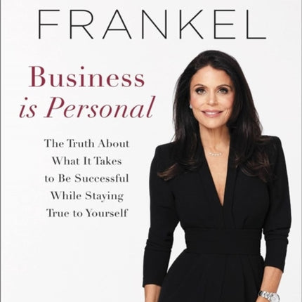 Business is Personal: The Truth About What it Takes to Be Successful While Staying True to Yourself