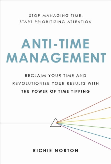 Anti-Time Management: Reclaim Your Time and Revolutionize Your Results with the Power of Time Tipping