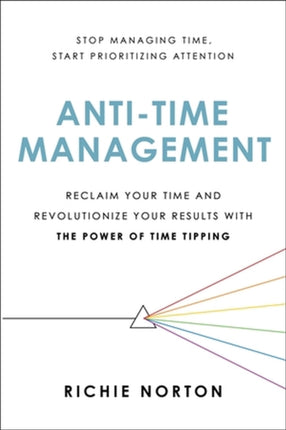 Anti-Time Management: Reclaim Your Time and Revolutionize Your Results with the Power of Time Tipping