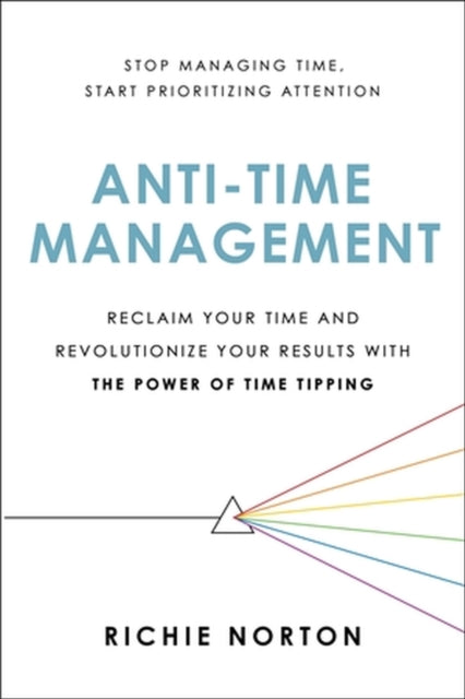 Anti-Time Management: Reclaim Your Time and Revolutionize Your Results with the Power of Time Tipping