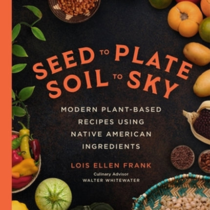 Seed to Plate, Soil to Sky: Modern Plant-Based Recipes using Native American Ingredients