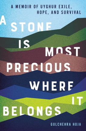 A Stone Is Most Precious Where It Belongs: A Memoir of Uyghur Exile, Hope, and Survival