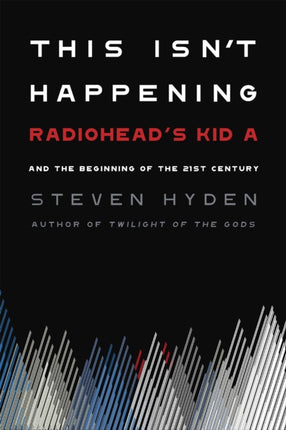 This Isn't Happening: Radiohead's 'Kid A' and the Beginning of the 21st Century