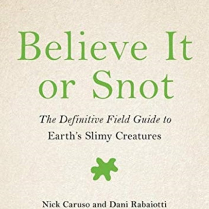 Believe It or Snot: The Definitive Field Guide to Earth's Slimy Creatures