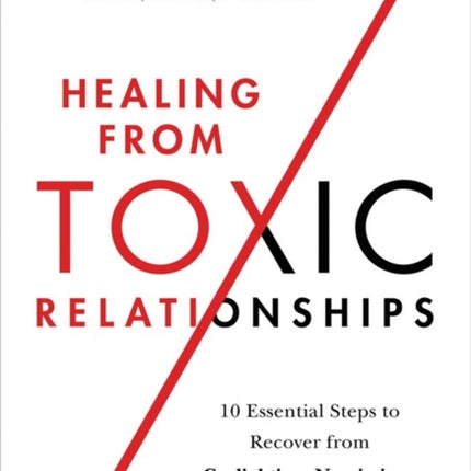 Healing from Toxic Relationships: 10 Essential Steps to Recover from Gaslighting, Narcissism, and Emotional Abuse