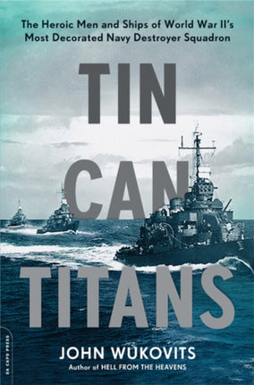 Tin Can Titans The Heroic Men and Ships of World War IIs Most Decorated Navy Destroyer Squadron