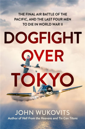 Dogfight over Tokyo: The Final Air Battle of the Pacific and the Last Four Men to Die in World War II