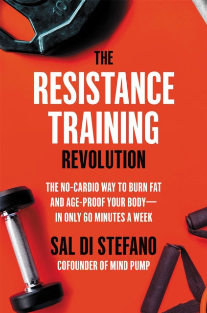 The Resistance Training Revolution: The No-Cardio Way to Burn Fat and Age-Proof Your Body—in Only 60 Minutes a Week