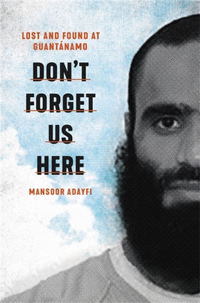 Don't Forget Us Here: Lost and Found at Guantanamo