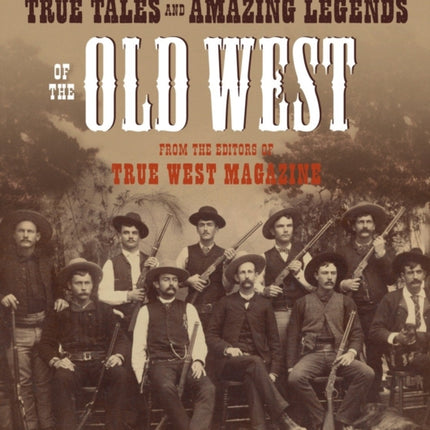 True Tales and Amazing Legends of the Old West: From True West Magazine