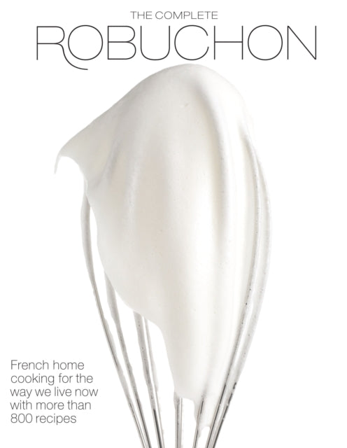 The Complete Robuchon: French Home Cooking for the Way We Live Now with More than 800 Recipes: A Cookbook