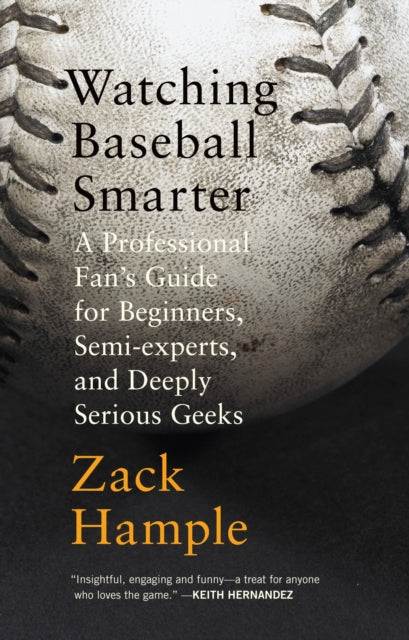 Watching Baseball Smarter: A Professional Fan's Guide for Beginners, Semi-experts, and Deeply Serious Geeks