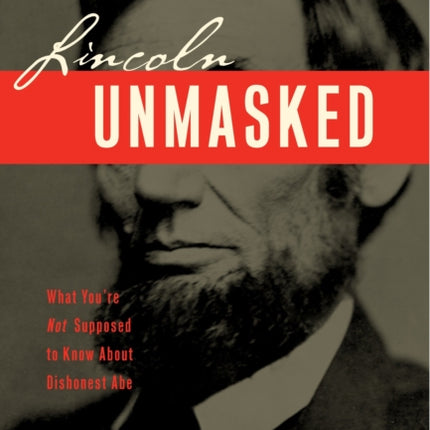 Lincoln Unmasked What Youre Not Supposed to Know About Dishonest Abe