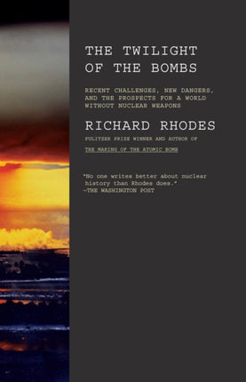 Twilight of the Bombs Recent Challenges New Dangers and the Prospects for a World Without Nuclear Weapons