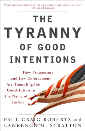 The Tyranny Of Good Intentions How Prosecutors and Law Enforcement Are Trampling the Constitution in the Name of Justice